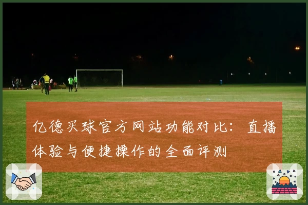 亿德买球官方网站功能对比：直播体验与便捷操作的全面评测
