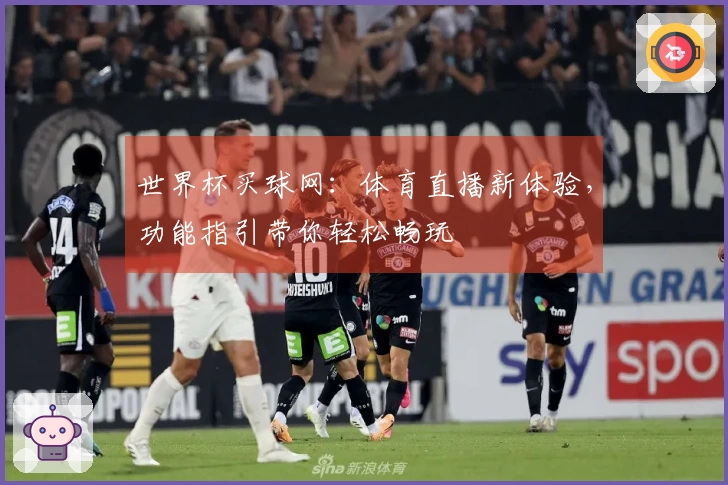 世界杯买球网:体育直播新体验,功能指引带你轻松畅玩