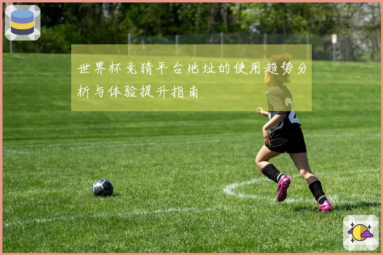 世界杯竞猜平台地址的使用趋势分析与体验提升指南