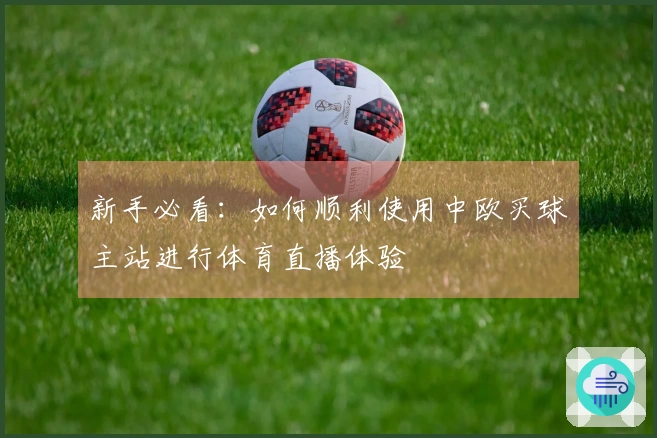 新手必看:如何顺利使用中欧买球主站进行体育直播体验