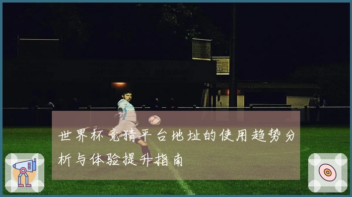 世界杯竞猜平台地址的使用趋势分析与体验提升指南
