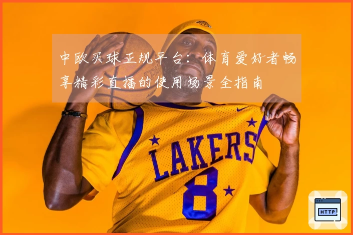 中欧买球正规平台：体育爱好者畅享精彩直播的使用场景全指南