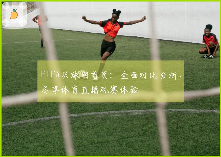 FIFA买球网首页：全面对比分析，尽享体育直播观赛体验