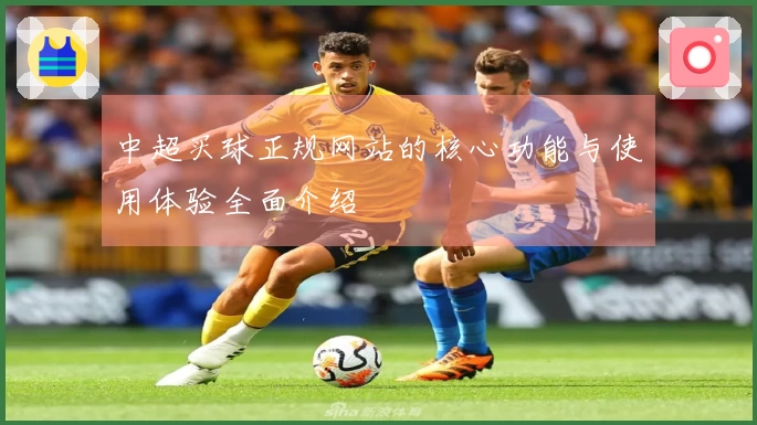 中超买球正规网站的核心功能与使用体验全面介绍
