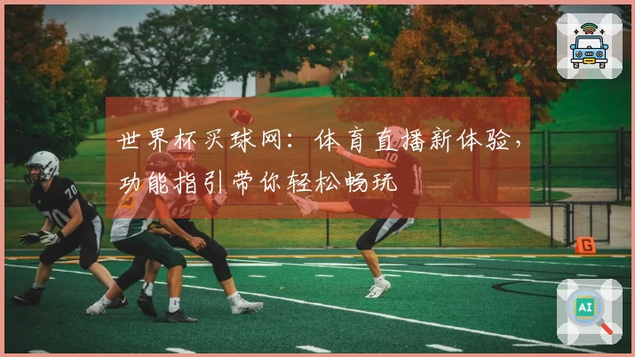 世界杯买球网：体育直播新体验，功能指引带你轻松畅玩