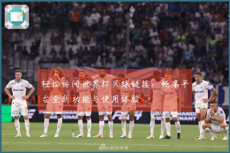 轻松访问世界杯买球链接,畅享平台全新功能与使用体验