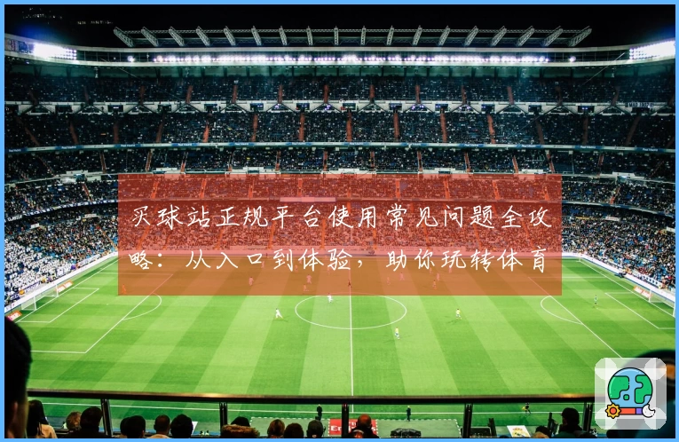买球站正规平台使用常见问题全攻略：从入口到体验，助你玩转体育直播新方式