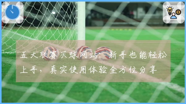 五大联赛买球网站：新手也能轻松上手，真实使用体验全方位分享