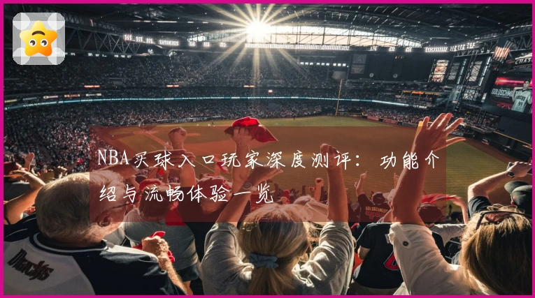 NBA买球入口玩家深度测评:功能介绍与流畅体验一览