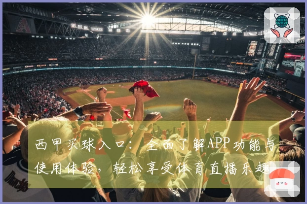 西甲买球入口：全面了解APP功能与使用体验，轻松享受体育直播乐趣