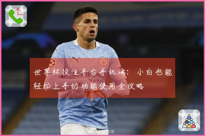 世界杯投注平台手机端：小白也能轻松上手的功能使用全攻略