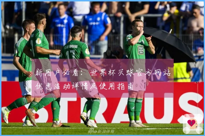 新用户必看:世界杯买球官方网站优惠活动详情及使用指南